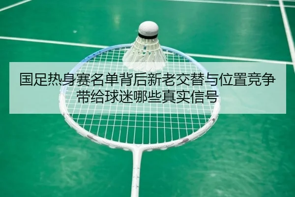 国足热身赛名单背后新老交替与位置竞争带给球迷哪些真实信号 - bet365 online